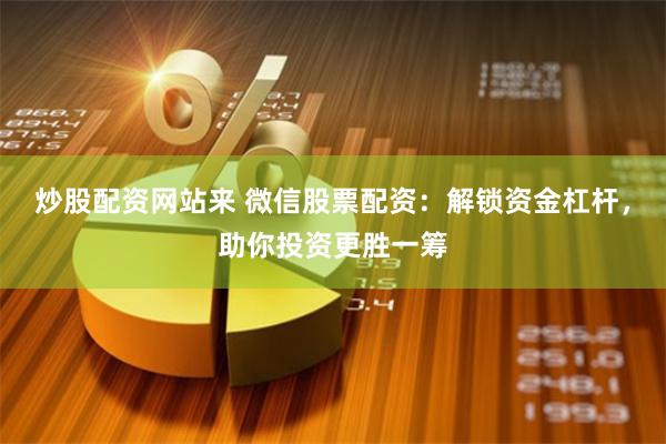 炒股配资网站来 微信股票配资：解锁资金杠杆，助你投资更胜一筹