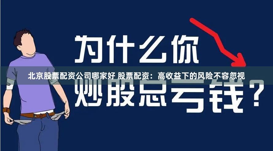 北京股票配资公司哪家好 股票配资:高收益下的风险不容忽视