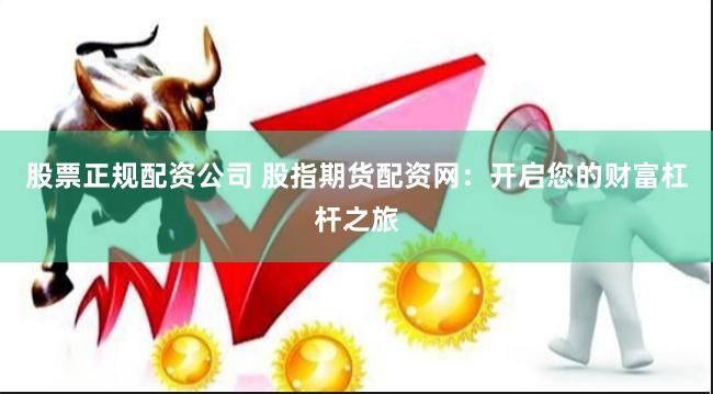 股票正规配资公司 股指期货配资网：开启您的财富杠杆之旅