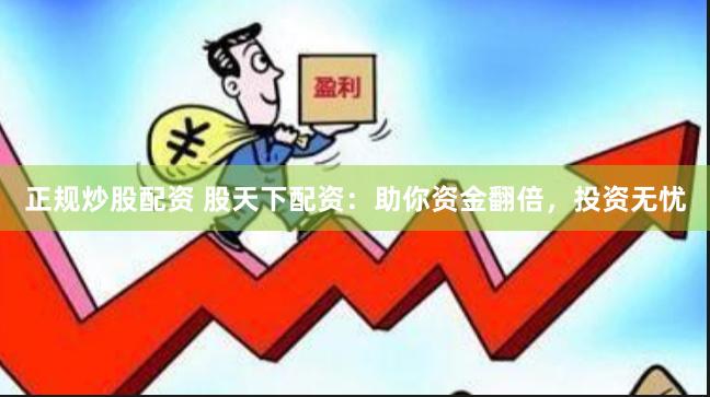 正规炒股配资 股天下配资：助你资金翻倍，投资无忧
