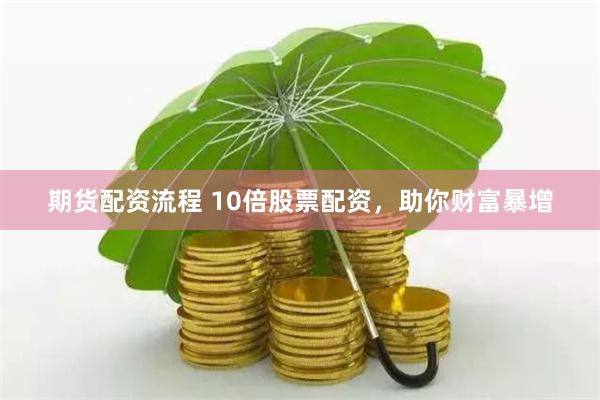期货配资流程 10倍股票配资，助你财富暴增