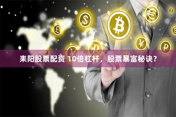 耒阳股票配资 10倍杠杆，股票暴富秘诀？