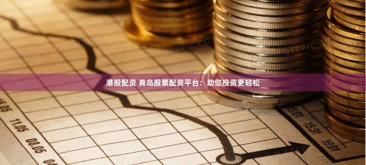 港股配资 青岛股票配资平台：助您投资更轻松