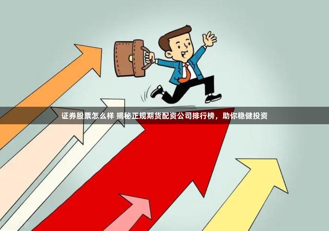 证券股票怎么样 揭秘正规期货配资公司排行榜，助你稳健投资