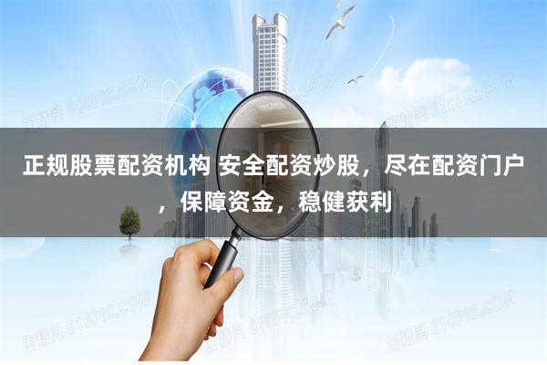 正规股票配资机构 安全配资炒股，尽在配资门户，保障资金，稳健获利