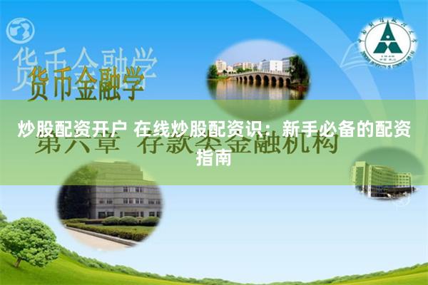 炒股配资开户 在线炒股配资识：新手必备的配资指南