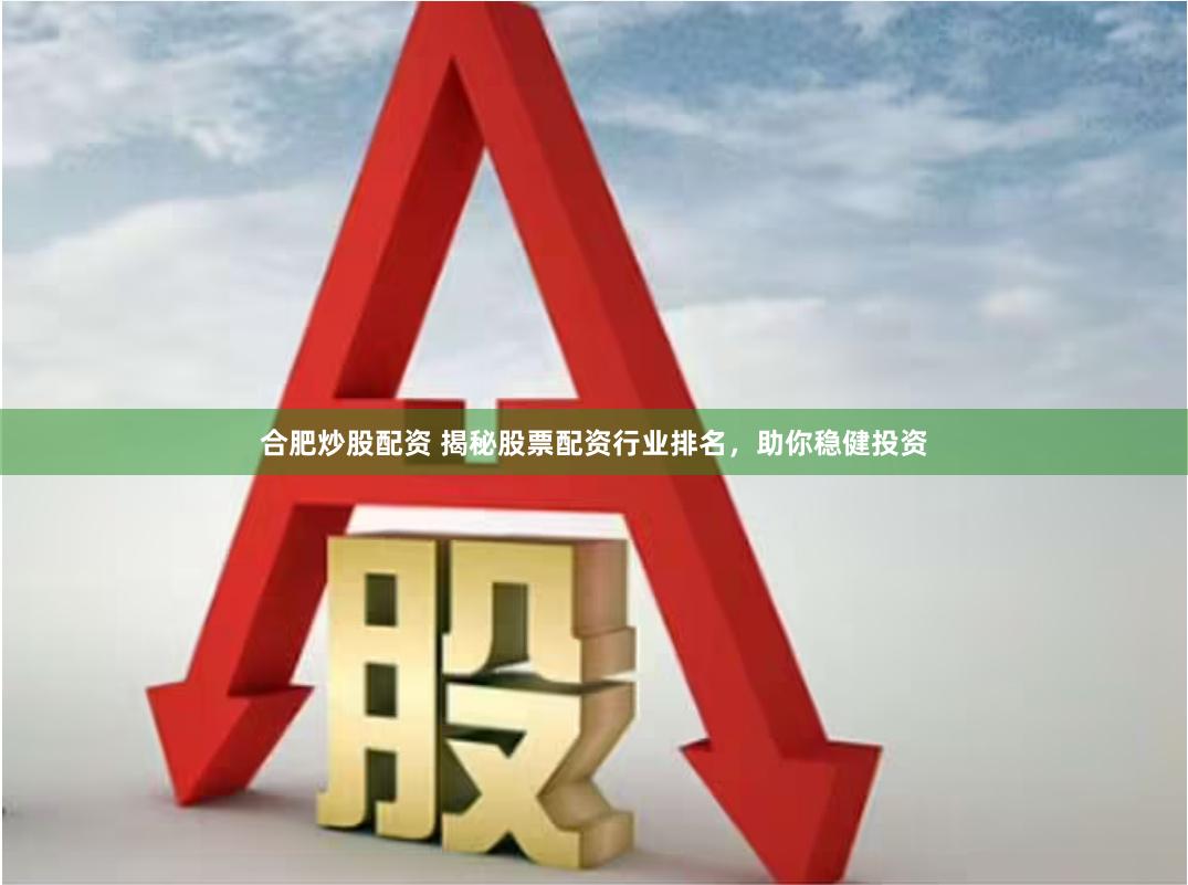 合肥炒股配资 揭秘股票配资行业排名，助你稳健投资