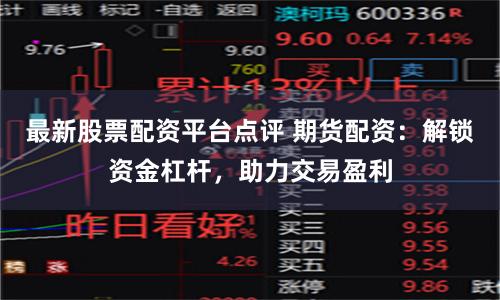 最新股票配资平台点评 期货配资：解锁资金杠杆，助力交易盈利