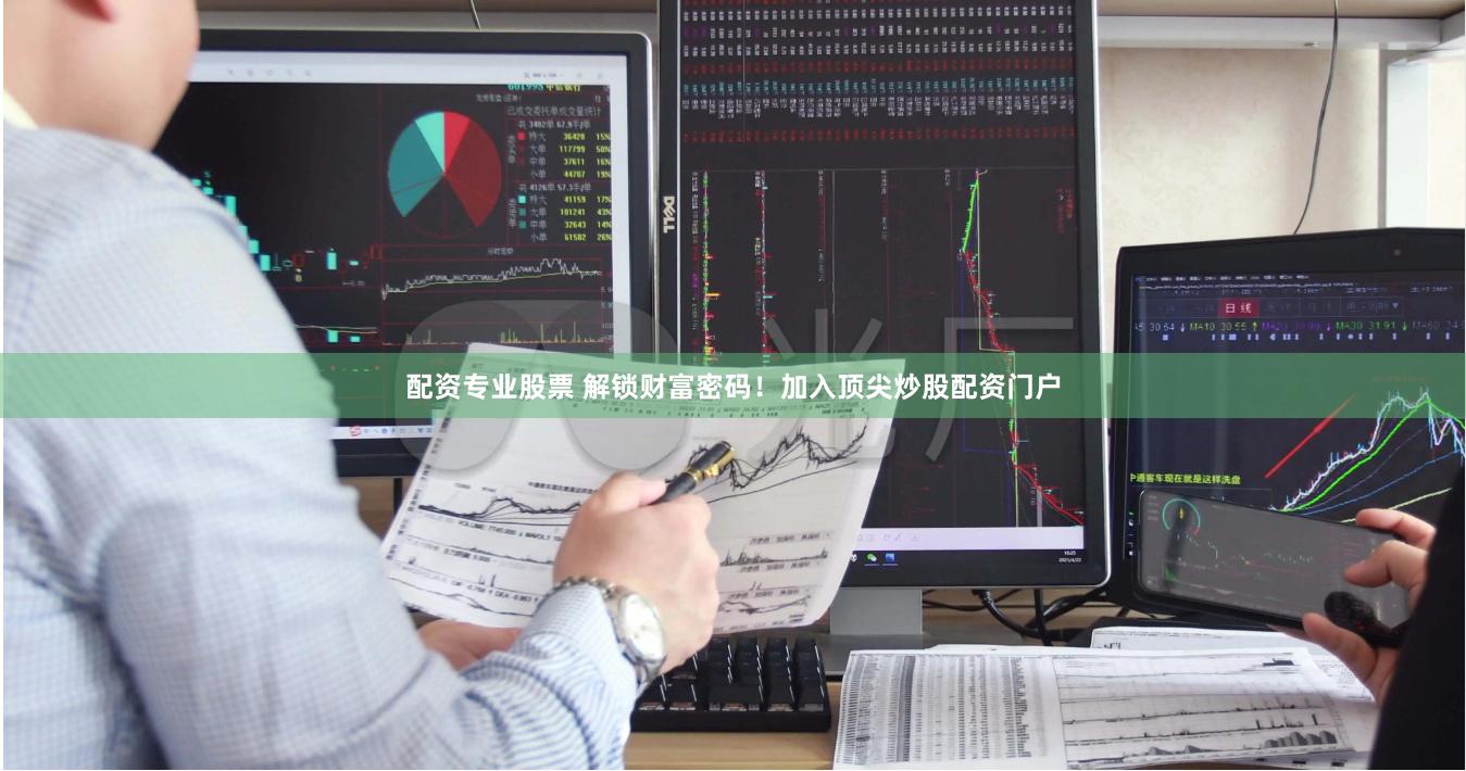配资专业股票 解锁财富密码！加入顶尖炒股配资门户