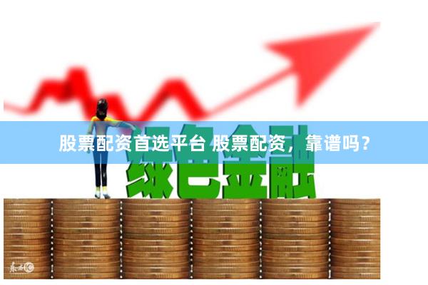 股票配资首选平台 股票配资，靠谱吗？