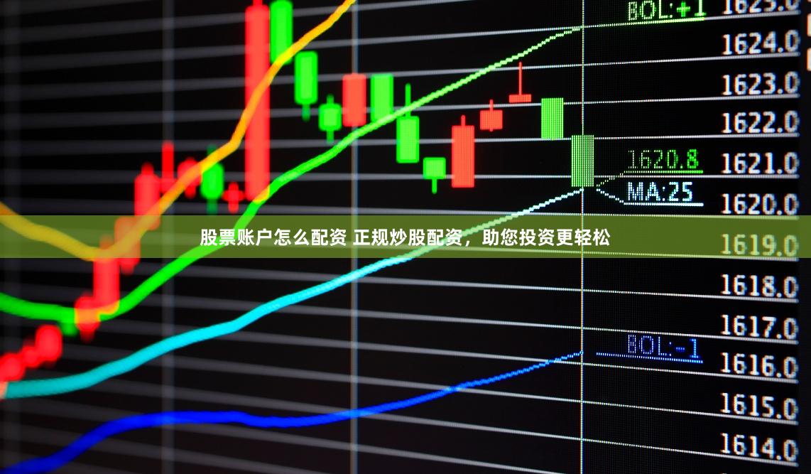 股票账户怎么配资 正规炒股配资，助您投资更轻松