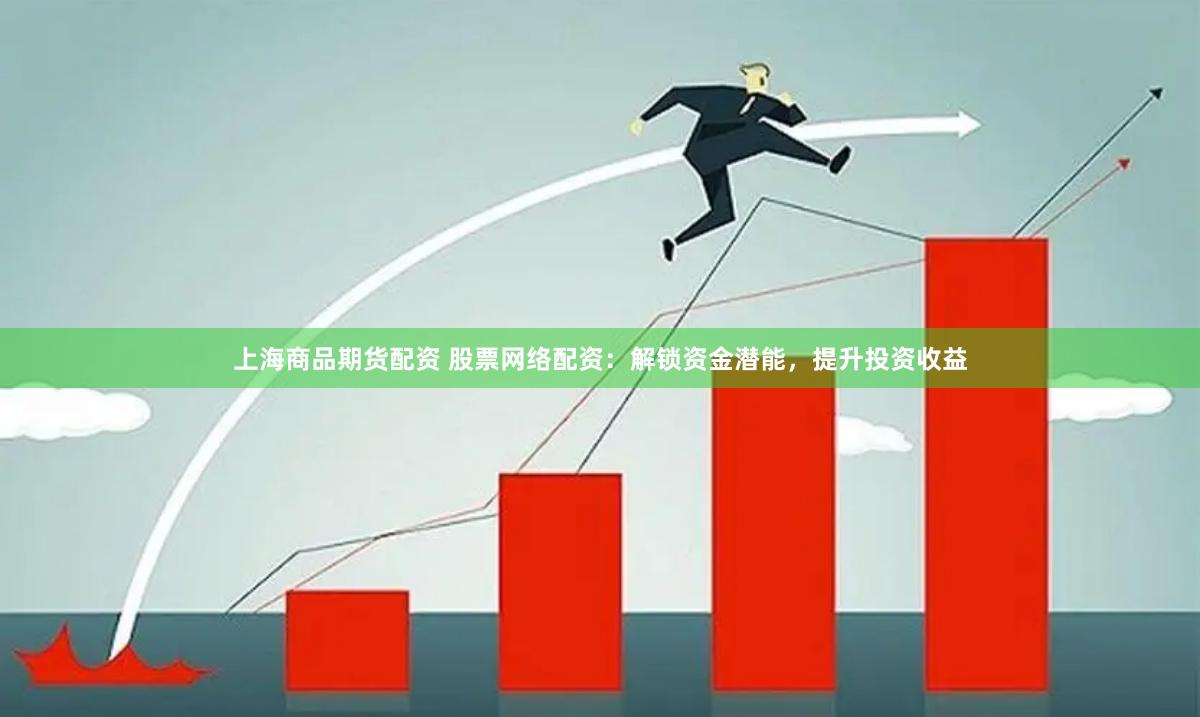 上海商品期货配资 股票网络配资：解锁资金潜能，提升投资收益
