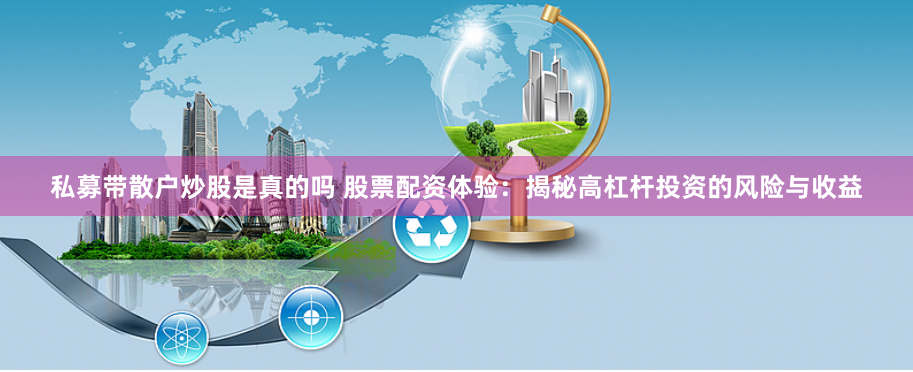 私募带散户炒股是真的吗 股票配资体验：揭秘高杠杆投资的风险与收益