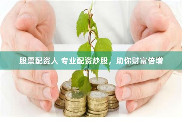股票配资人 专业配资炒股，助你财富倍增