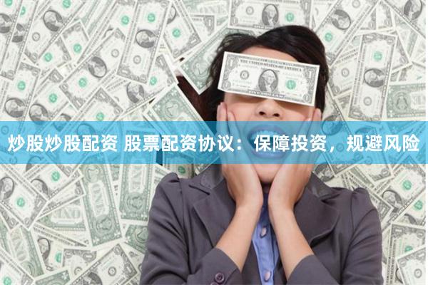 炒股炒股配资 股票配资协议：保障投资，规避风险