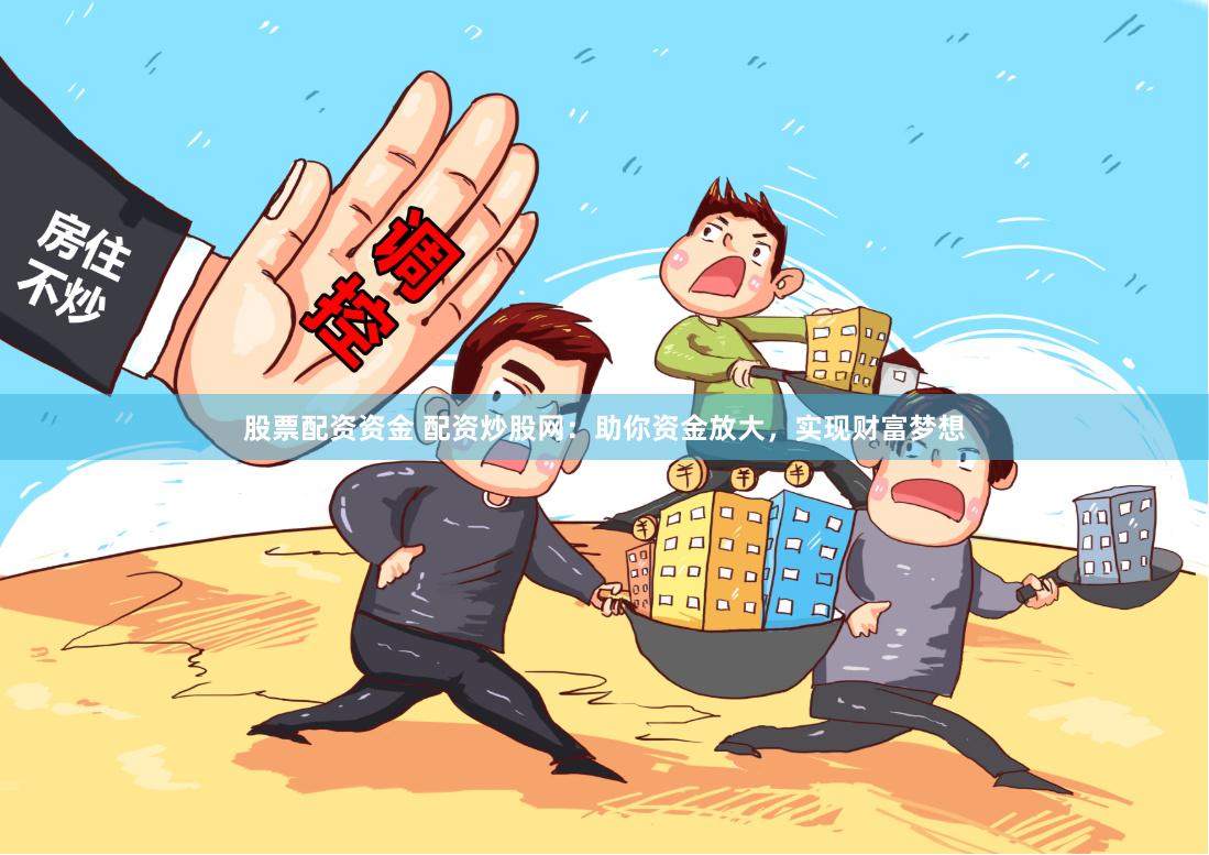 股票配资资金 配资炒股网：助你资金放大，实现财富梦想