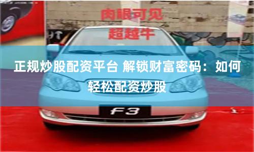 正规炒股配资平台 解锁财富密码：如何轻松配资炒股