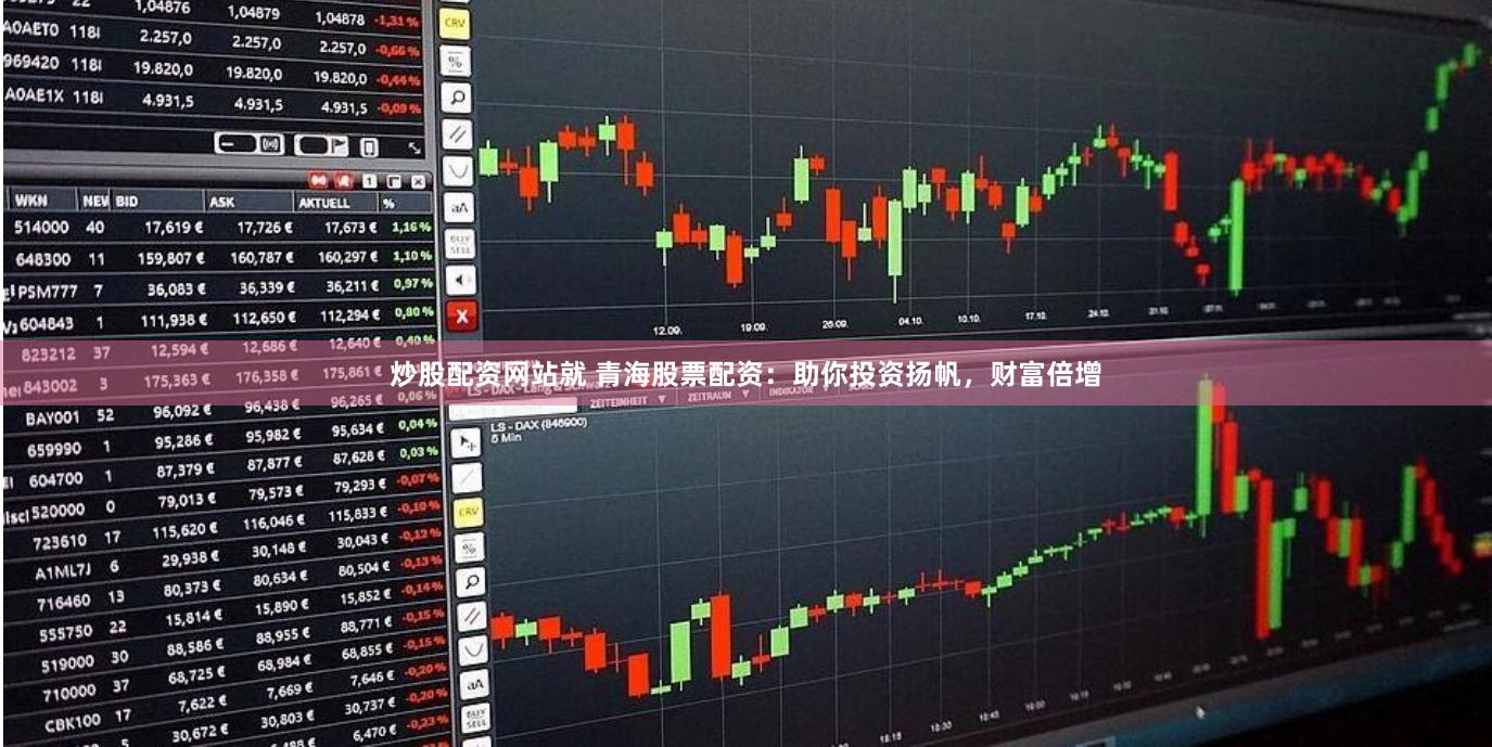 炒股配资网站就 青海股票配资：助你投资扬帆，财富倍增