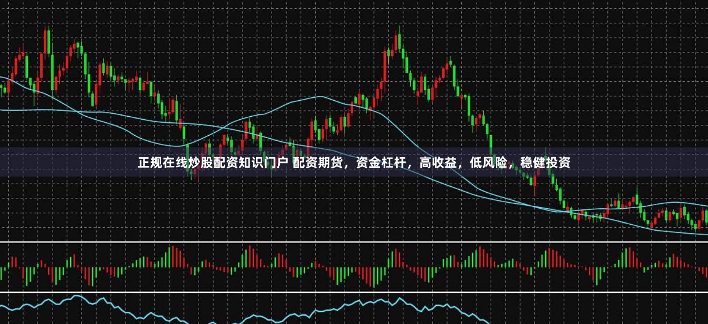 正规在线炒股配资知识门户 配资期货，资金杠杆，高收益，低风险，稳健投资