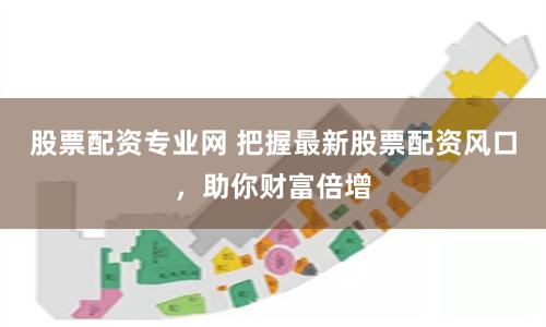 股票配资专业网 把握最新股票配资风口，助你财富倍增