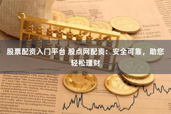 股票配资入门平台 股点网配资：安全可靠，助您轻松理财