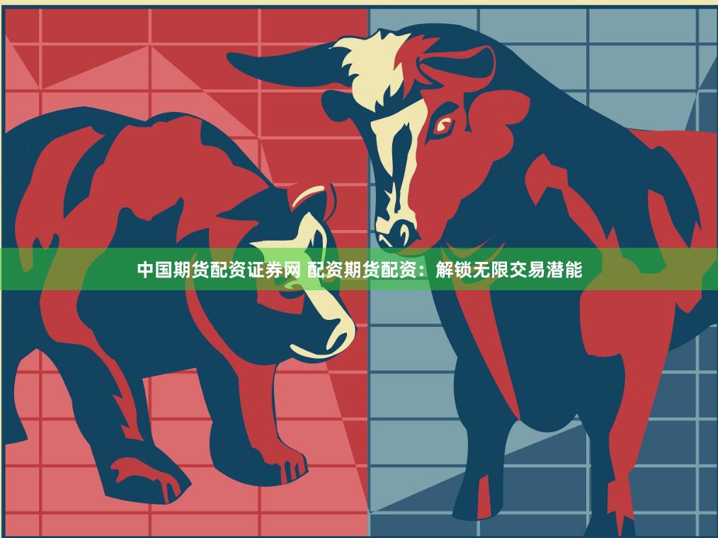 中国期货配资证券网 配资期货配资:解锁无限交易潜能