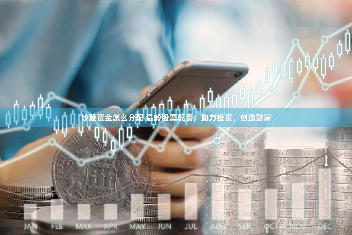 炒股资金怎么分配 温岭股票配资:助力投资,创造财富