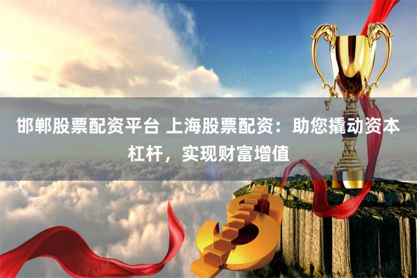 邯郸股票配资平台 上海股票配资:助您撬动资本杠杆,实现财富增值