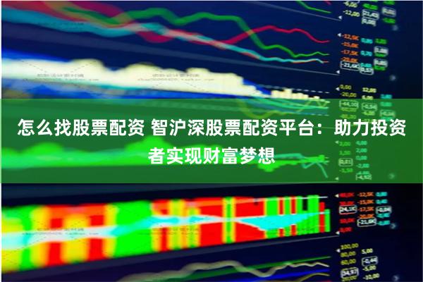 怎么找股票配资 智沪深股票配资平台:助力投资者实现财富梦想