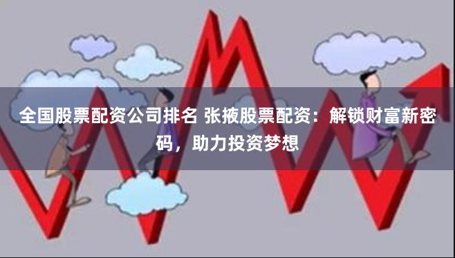 全国股票配资公司排名 张掖股票配资：解锁财富新密码，助力投资梦想
