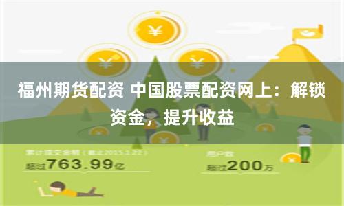 福州期货配资 中国股票配资网上:解锁资金,提升收益