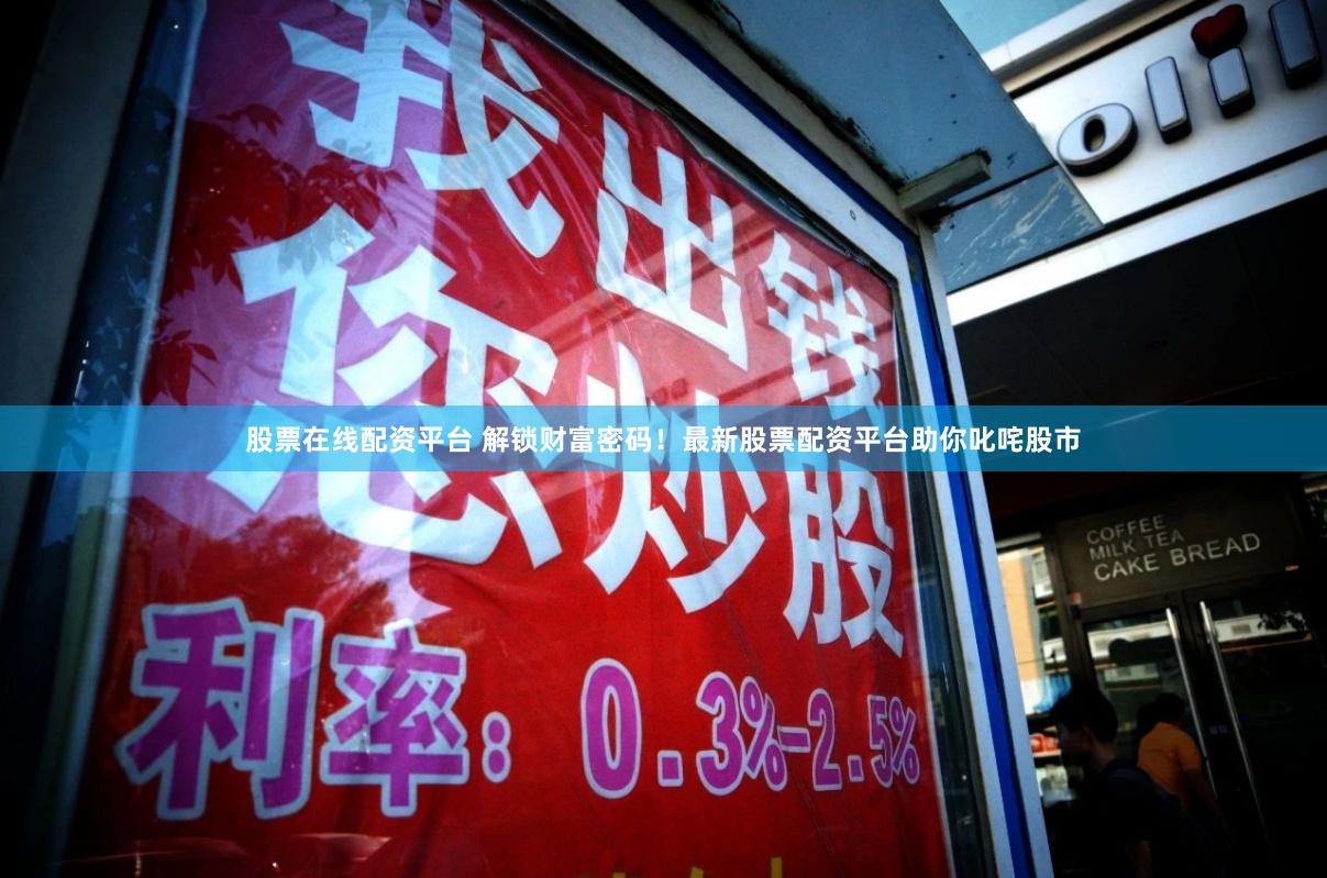 股票在线配资平台 解锁财富密码!最新股票配资平台助你叱咤股市