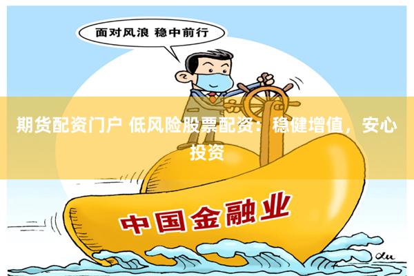 期货配资门户 低风险股票配资：稳健增值，安心投资