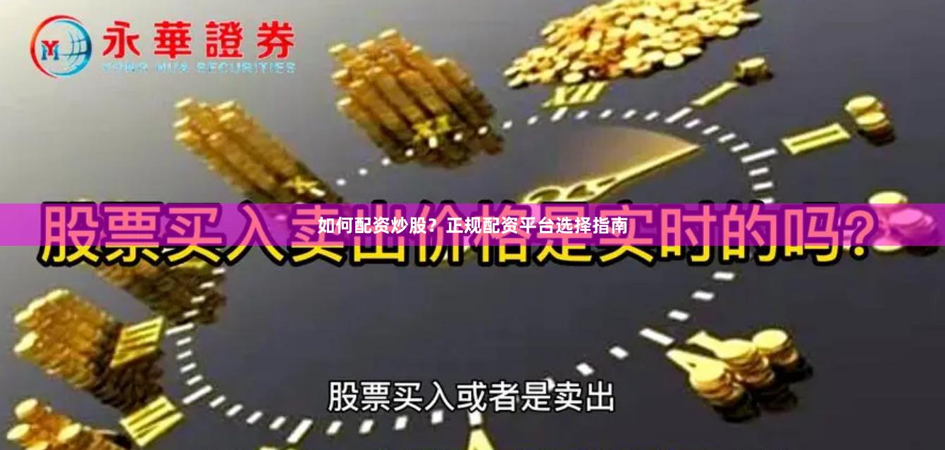 如何配资炒股？正规配资平台选择指南