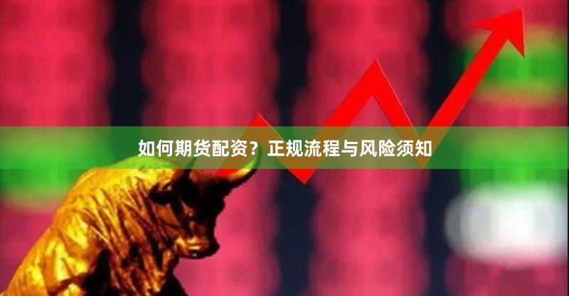 如何期货配资？正规流程与风险须知