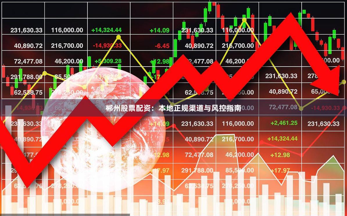 郴州股票配资：本地正规渠道与风控指南