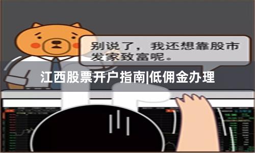 江西股票开户指南|低佣金办理