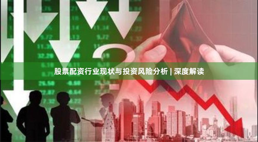 股票配资行业现状与投资风险分析 | 深度解读