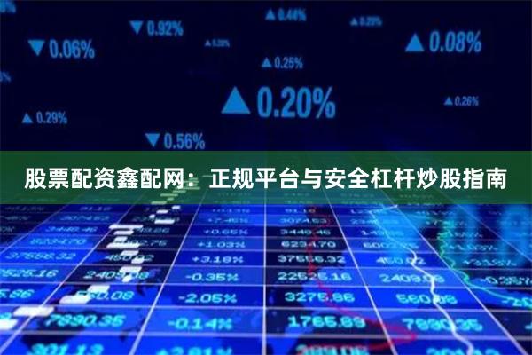 股票配资鑫配网：正规平台与安全杠杆炒股指南