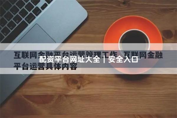 配资平台网址大全｜安全入口
