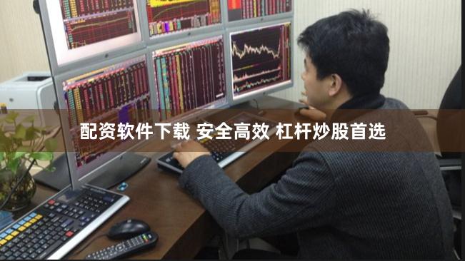 配资软件下载 安全高效 杠杆炒股首选