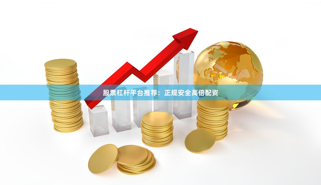 股票杠杆平台推荐:正规安全高倍配资
