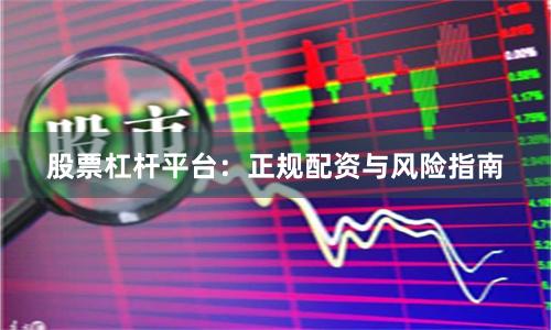 股票杠杆平台：正规配资与风险指南