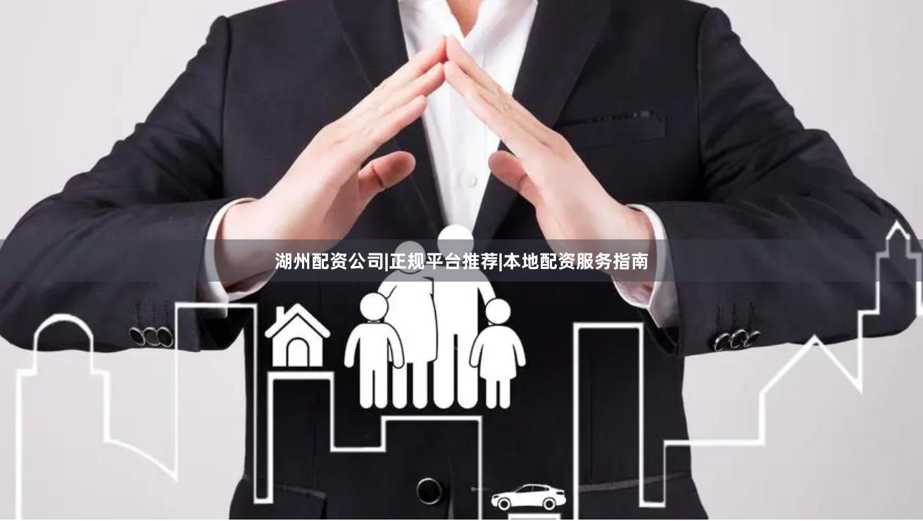 湖州配资公司|正规平台推荐|本地配资服务指南