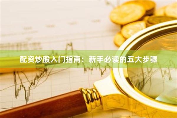 配资炒股入门指南：新手必读的五大步骤