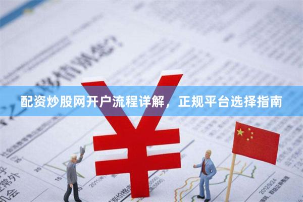 配资炒股网开户流程详解，正规平台选择指南