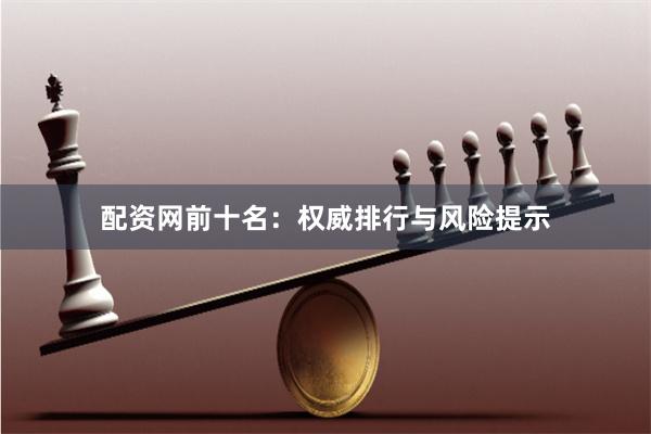 配资网前十名:权威排行与风险提示