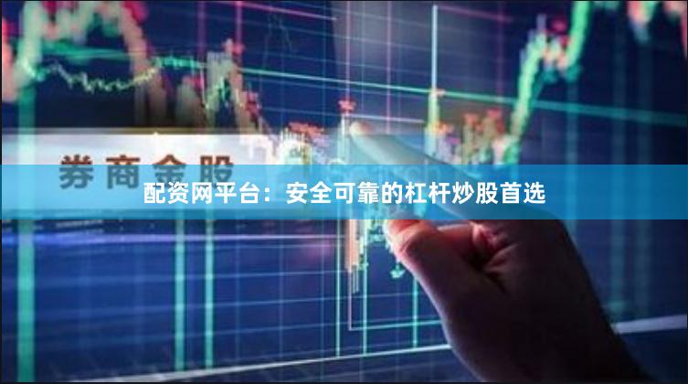 配资网平台：安全可靠的杠杆炒股首选