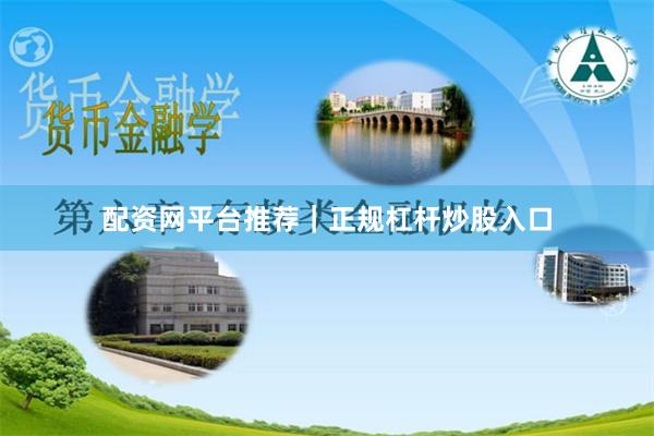配资网平台推荐｜正规杠杆炒股入口