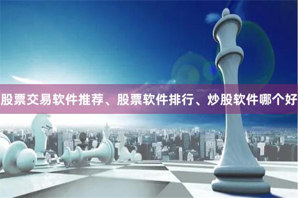 股票交易软件推荐、股票软件排行、炒股软件哪个好
